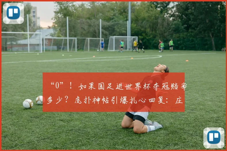 “0”！如果国足进世界杯夺冠赔率多少？虎扑神帖引爆扎心回复：庄家吓得不敢开盘