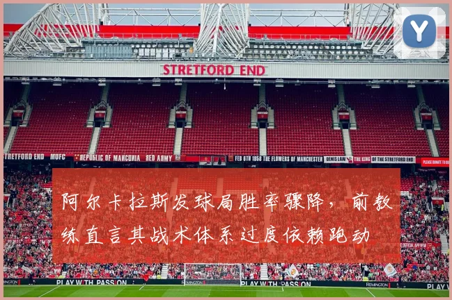 阿尔卡拉斯发球局胜率骤降,前教练直言其战术体系过度依赖跑动