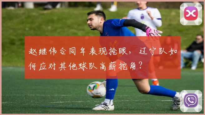 赵继伟合同年表现抢眼,辽宁队如何应对其他球队高薪挖角?